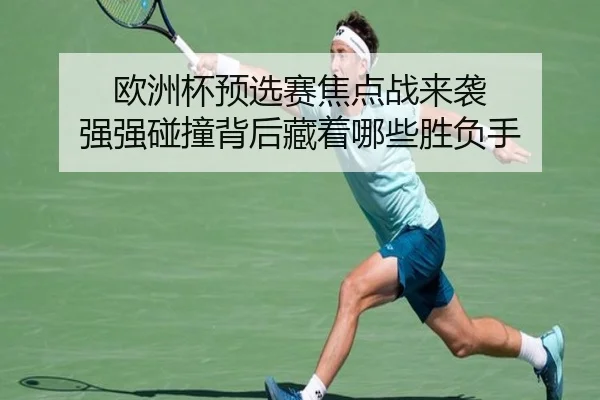 欧洲杯预选赛焦点战来袭 强强碰撞背后藏着哪些胜负手